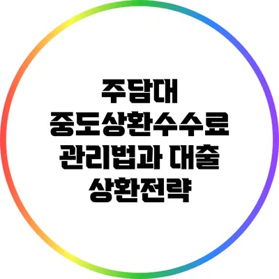 주담대 중도상환수수료 관리법과 대출 상환전략