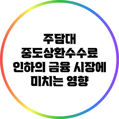주담대 중도상환수수료 인하의 금융 시장에 미치는 영향