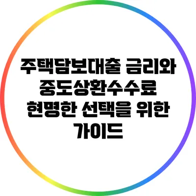 주택담보대출 금리와 중도상환수수료: 현명한 선택을 위한 가이드