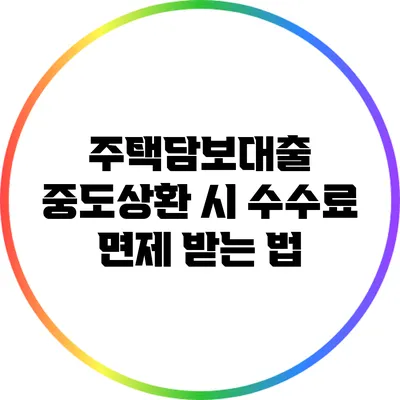 주택담보대출 중도상환 시 수수료 면제 받는 법