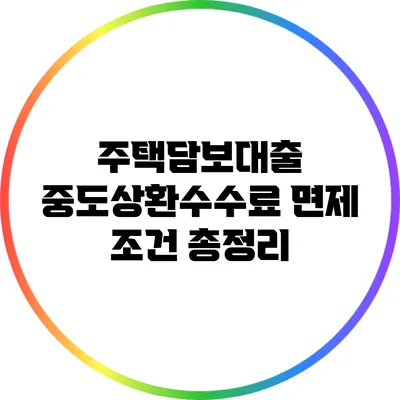 주택담보대출 중도상환수수료 면제 조건 총정리