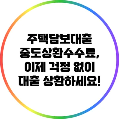 주택담보대출 중도상환수수료, 이제 걱정 없이 대출 상환하세요!