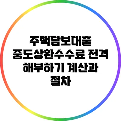 주택담보대출 중도상환수수료 전격 해부하기: 계산과 절차