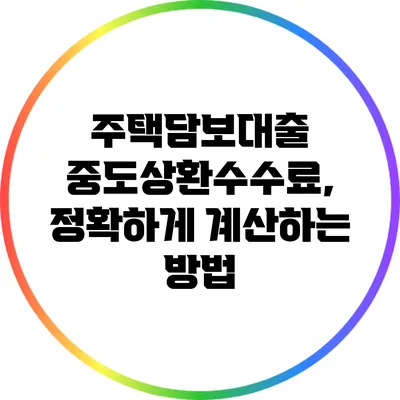 주택담보대출 중도상환수수료, 정확하게 계산하는 방법