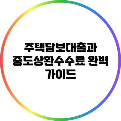 주택담보대출과 중도상환수수료 완벽 가이드