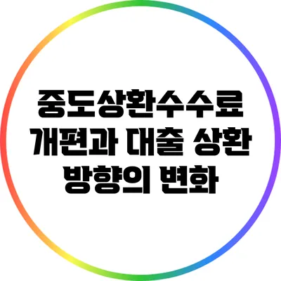 중도상환수수료 개편과 대출 상환 방향의 변화