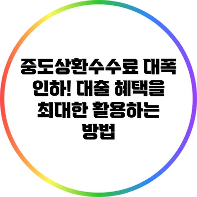중도상환수수료 대폭 인하! 대출 혜택을 최대한 활용하는 방법