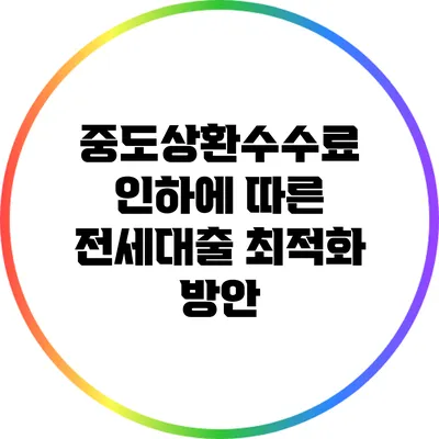중도상환수수료 인하에 따른 전세대출 최적화 방안