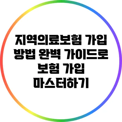 지역의료보험 가입 방법: 완벽 가이드로 보험 가입 마스터하기