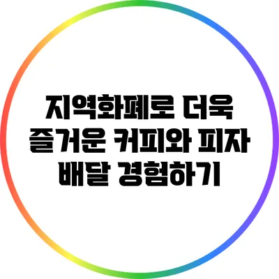 지역화폐로 더욱 즐거운 커피와 피자 배달 경험하기