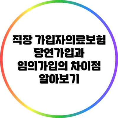 직장 가입자의료보험: 당연가입과 임의가입의 차이점 알아보기