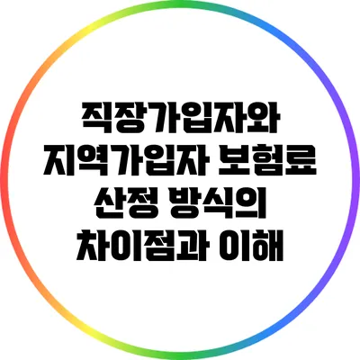 직장가입자와 지역가입자 보험료 산정 방식의 차이점과 이해