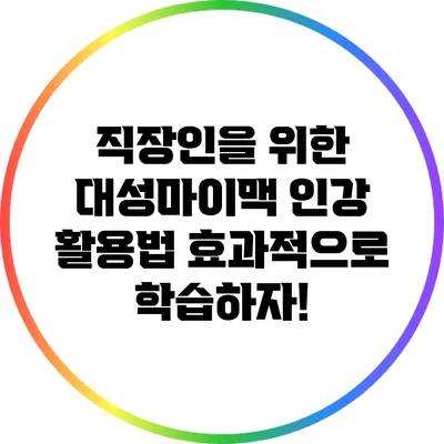 직장인을 위한 대성마이맥 인강 활용법: 효과적으로 학습하자!