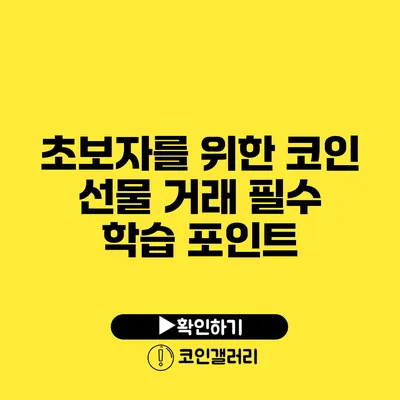 초보자를 위한 코인 선물 거래 필수 학습 포인트