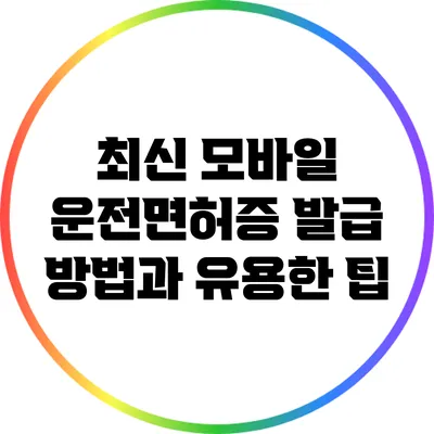 최신 모바일 운전면허증 발급 방법과 유용한 팁