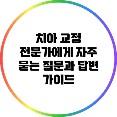 치아 교정: 전문가에게 자주 묻는 질문과 답변 가이드