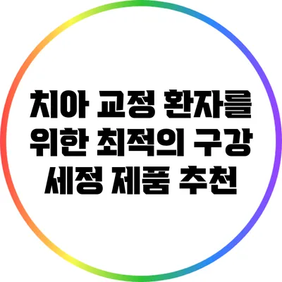 치아 교정 환자를 위한 최적의 구강 세정 제품 추천