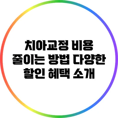 치아교정 비용 줄이는 방법: 다양한 할인 혜택 소개