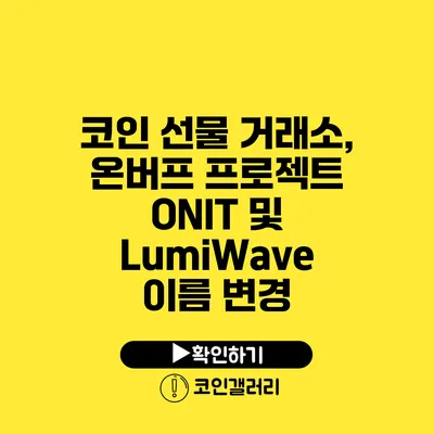 코인 선물 거래소, 온버프 프로젝트 ONIT 및 LumiWave 이름 변경