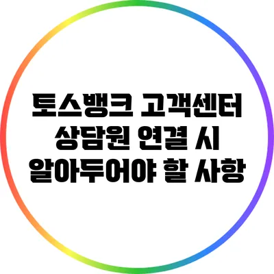 토스뱅크 고객센터 상담원 연결 시 알아두어야 할 사항