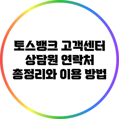토스뱅크 고객센터 상담원 연락처 총정리와 이용 방법