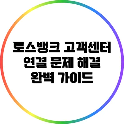 토스뱅크 고객센터 연결 문제 해결 완벽 가이드