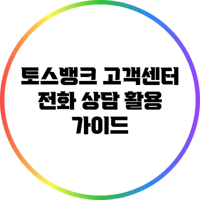 토스뱅크 고객센터 전화 상담 활용 가이드