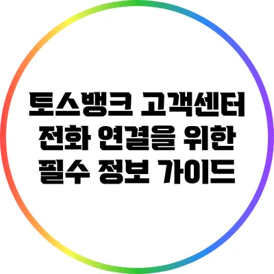 토스뱅크 고객센터 전화 연결을 위한 필수 정보 가이드