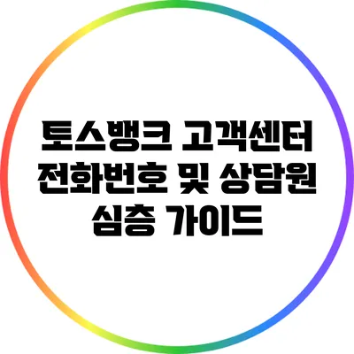 토스뱅크 고객센터 전화번호 및 상담원 심층 가이드