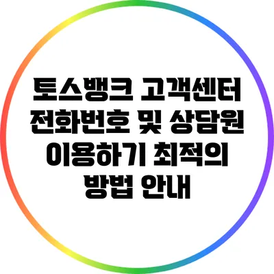 토스뱅크 고객센터 전화번호 및 상담원 이용하기: 최적의 방법 안내