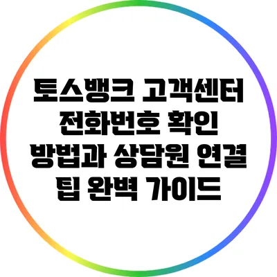 토스뱅크 고객센터 전화번호 확인 방법과 상담원 연결 팁 완벽 가이드