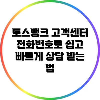 토스뱅크 고객센터 전화번호로 쉽고 빠르게 상담 받는 법