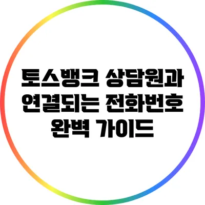 토스뱅크 상담원과 연결되는 전화번호 완벽 가이드