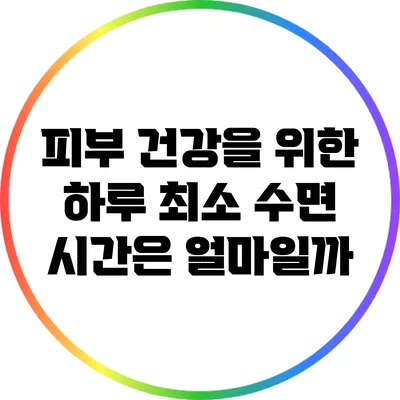 피부 건강을 위한 하루 최소 수면 시간은 얼마일까?