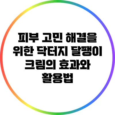 피부 고민 해결을 위한 닥터지 달팽이 크림의 효과와 활용법