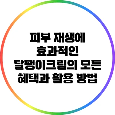 피부 재생에 효과적인 달팽이크림의 모든 혜택과 활용 방법