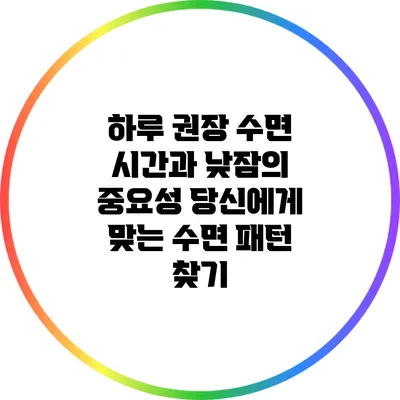 하루 권장 수면 시간과 낮잠의 중요성: 당신에게 맞는 수면 패턴 찾기