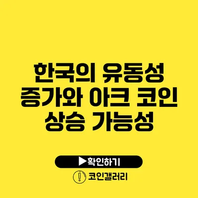 한국의 유동성 증가와 아크 코인 상승 가능성