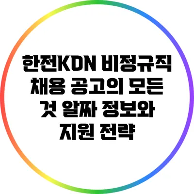 한전KDN 비정규직 채용 공고의 모든 것: 알짜 정보와 지원 전략