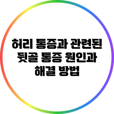 허리 통증과 관련된 뒷골 통증 원인과 해결 방법