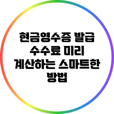 현금영수증 발급 수수료 미리 계산하는 스마트한 방법