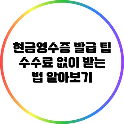 현금영수증 발급 팁: 수수료 없이 받는 법 알아보기