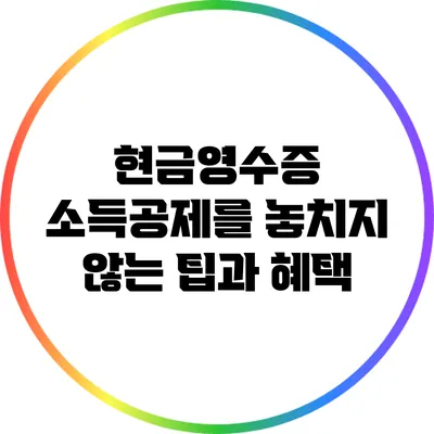 현금영수증 소득공제를 놓치지 않는 팁과 혜택