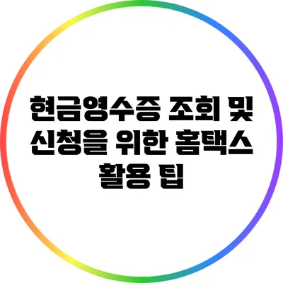 현금영수증 조회 및 신청을 위한 홈택스 활용 팁