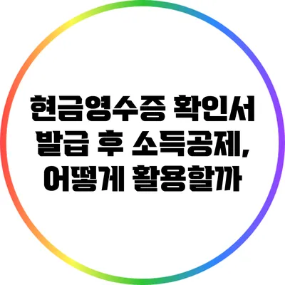 현금영수증 확인서 발급 후 소득공제, 어떻게 활용할까?