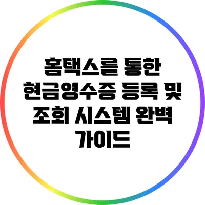 홈택스를 통한 현금영수증 등록 및 조회 시스템 완벽 가이드