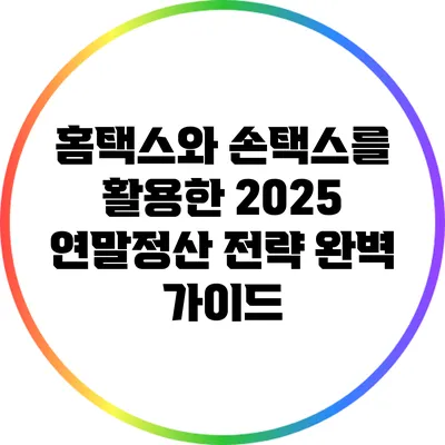 홈택스와 손택스를 활용한 2025 연말정산 전략 완벽 가이드