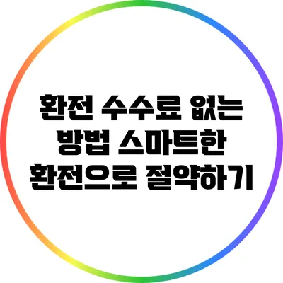 환전 수수료 없는 방법: 스마트한 환전으로 절약하기