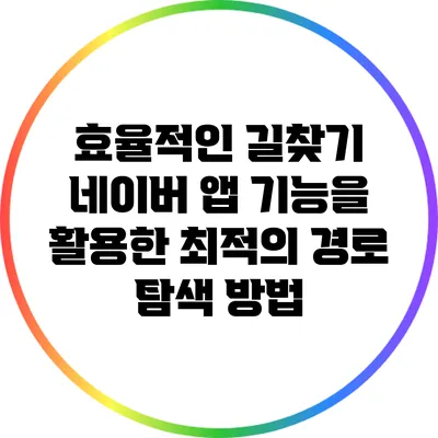 효율적인 길찾기: 네이버 앱 기능을 활용한 최적의 경로 탐색 방법