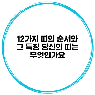 12가지 띠의 순서와 그 특징: 당신의 띠는 무엇인가요?